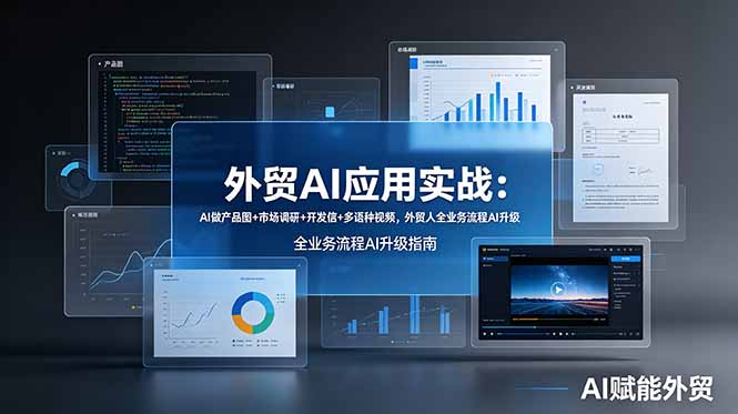 外贸AI应用实战：AI做产品图+市场调研+开发信+多语种视频，外贸人全业务流程AI升级-小白项目网