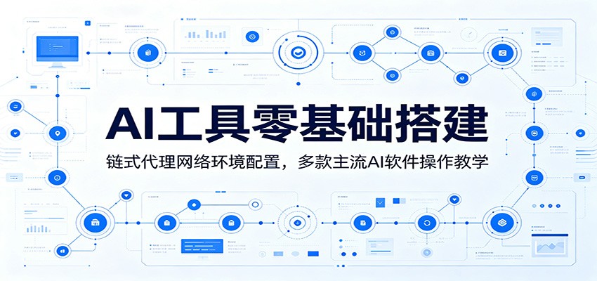 AI工具零基础搭建:链式代理网络环境配置,多款主流AI软件操作教学-小白项目网