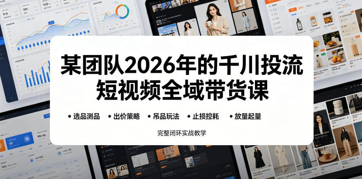 某团队2026年的千川投流短视频全域带货课，从选品测品、吊品玩法、止损控耗到放量起量，完整闭环实战教学-小白项目网
