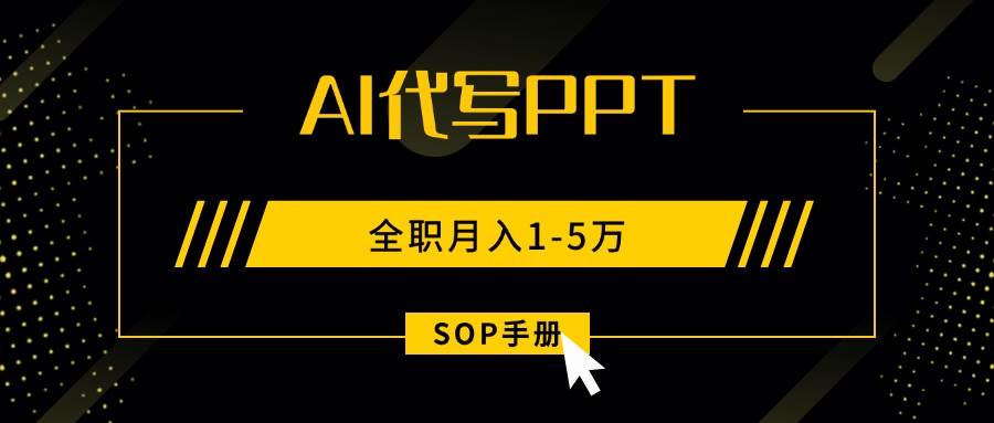 （15842期）AI代写之高效制作PPT，永不失业副业兼职，全职月入1-5万【SOP手册】-小白项目网