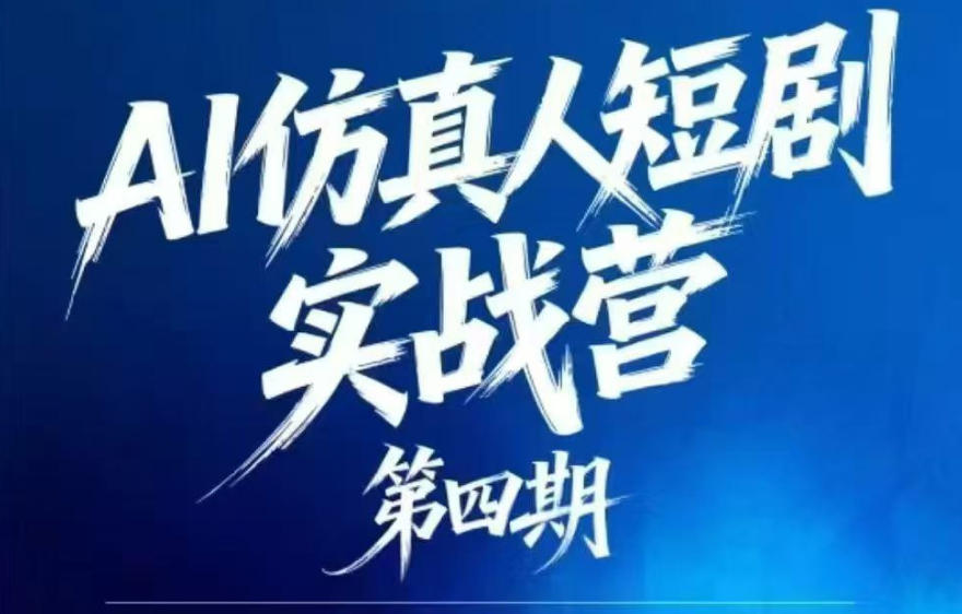 AI仿真人短剧实战营第四期，21天做出第一部AI仿真人短剧，普通人也能入局AI短剧新赛道-小白项目网