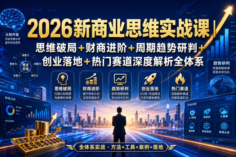 2026新商业思维实战课｜思维破局+财商进阶+周期趋势研判+创业落地+热门赛道深度解析全体系-小白项目网