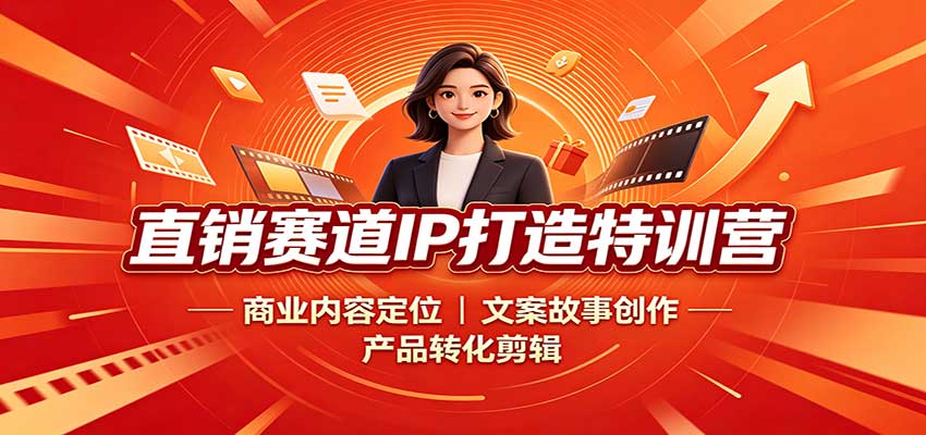 直销赛道IP打造特训营：商业内容定位，文案故事创作，产品转化剪辑-小白项目网