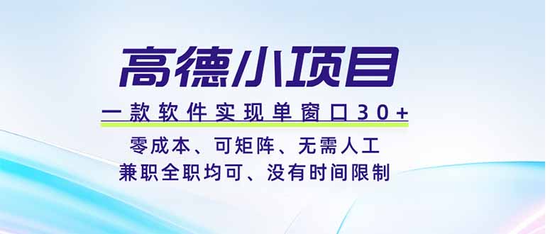 高德小项目，一款软件实现单窗口+、零成本、可矩阵、零人工、兼职全职均可、没有时间限制-小白项目网