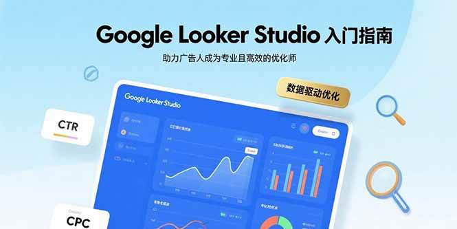 （15815期）Google Looker Studio入门指南，助力广告人成为专业且高效的优化师-小白项目网