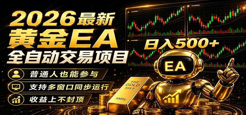 2026黄金EA全自动量化，零技术·全自动·收益上不封顶，低门槛日入500+-小白项目网