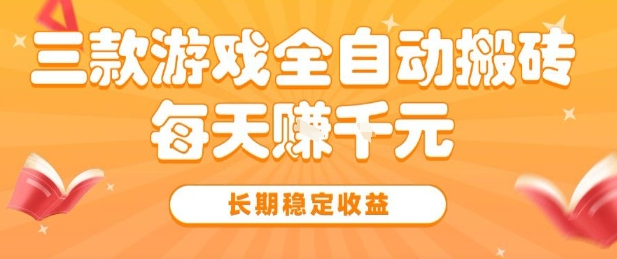 三款热门游戏全自动搬砖，简单易上手，长期稳定收益，日入1k【揭秘】-小白项目网