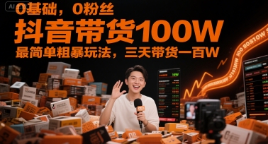 0基础，0粉丝，抖音带货100W，最简单粗暴玩法，三天带货一百W - 小白项目网-小白项目网