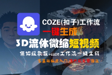 COZE(扣子)工作流一键生成3D流体微缩短视频，保姆级教程，零基础快速入门 - 小白项目网-小白项目网