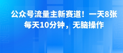 公众号流量主新赛道！一天8张，每天10分钟，无脑操作-小白项目网