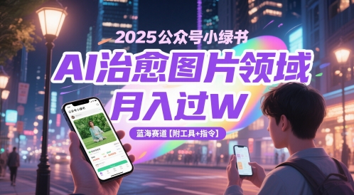 2025公众号小绿书AI治愈图片领域，月入过W，蓝海赛道【附工具+指令】-小白项目网