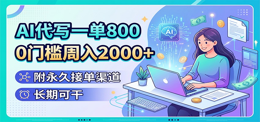 AI代写一单800,0门槛周入2000+,附永久接单渠道,长期可干-小白项目网