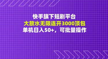 快手旗下短剧平台大放水：无限连开3000顶包，单机日入50+，可批量操作-小白项目网