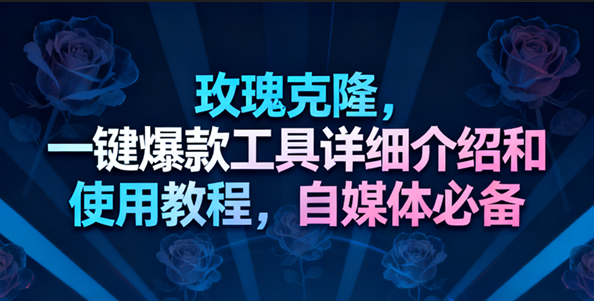 玫瑰克隆工具，一键去重爆款，自媒体必备神器，视频教程-小白项目网