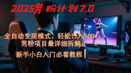 2025男粉计划7.0，全自动变现模式，轻松日入5张+，新手小白必看课程 - 小白项目网-小白项目网