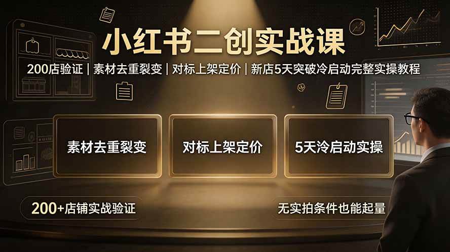 (19370期)小红书二创实战课:200店验证|素材去重裂变|对标上架定价|新店5天突破冷启动完整实操教程-小白项目网