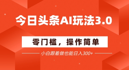 今日头条爆文玩法3.0 配合AI工具轻松矩阵 小白也能日入3张+ - 小白项目网-小白项目网