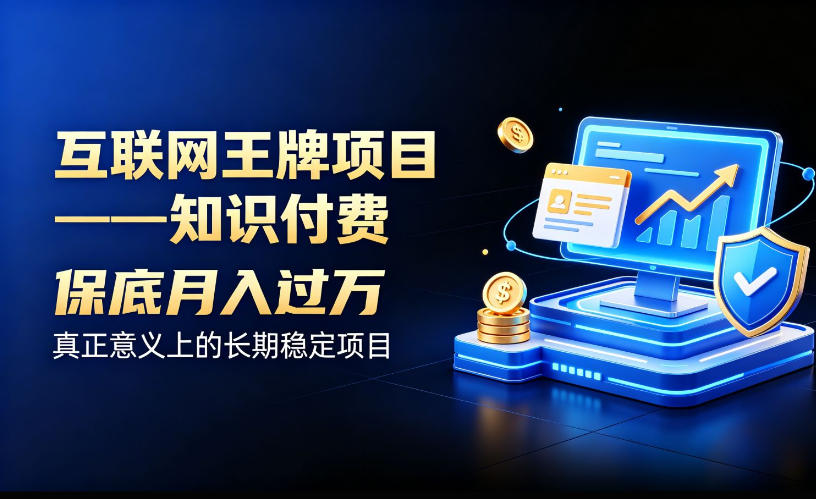 互联网王牌项目——知识付费，保底月入过1W，真正意义上的长期稳定项目【揭秘】-小白项目网