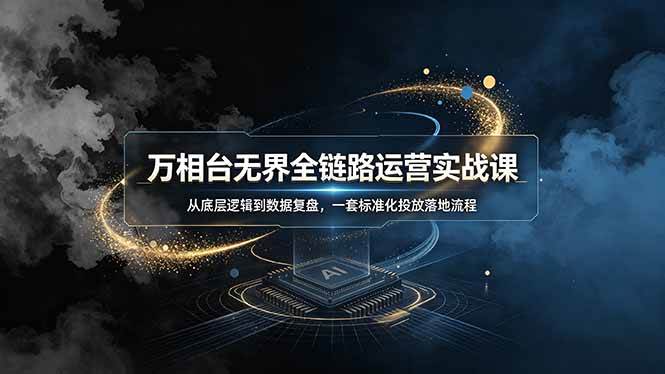 （19158期）万相台无界全链路运营实战课，从底层逻辑到数据复盘，一套标准化投放落地流程-小白项目网