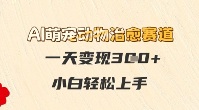 AI萌宠动物治愈赛道，一天变现3张+，小白轻松上手-小白项目网