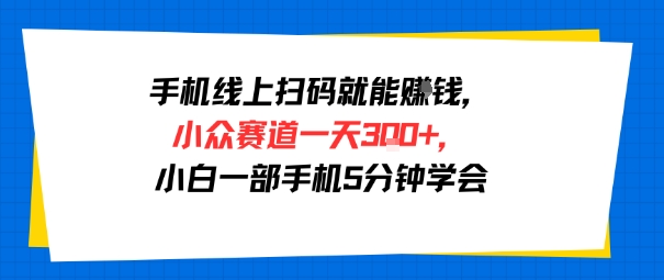 手机线上扫码就能挣钱，小众赛道一天3张+，小白一部手机5分钟学会-小白项目网