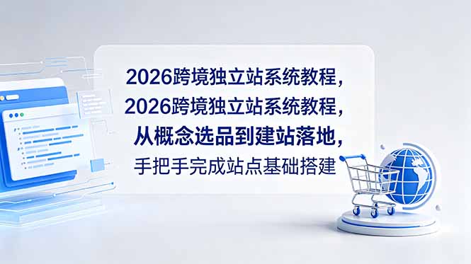 2026跨境独立站系统教程，从概念选品到建站落地，手把手完成站点基础搭建-小白项目网