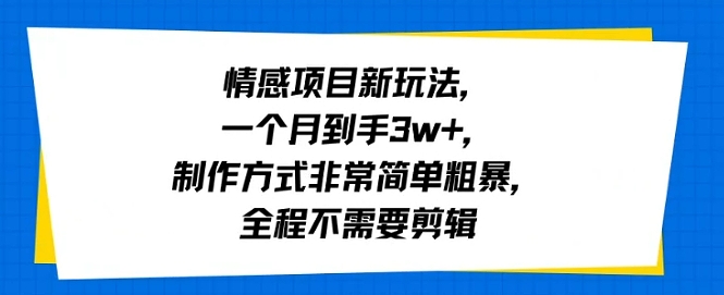 情感项目新玩法，一个月到手3w+，制作方式非常简单粗暴，全程不需要剪辑-小白项目网