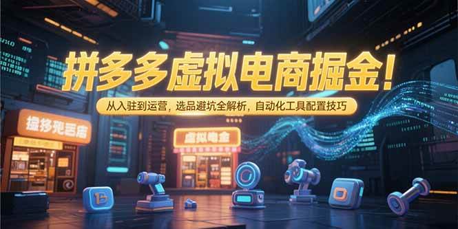 （15330期）拼多多虚拟电商掘金：从入驻到运营，选品避坑全解析，自动化工具配置技巧 - 小白项目网-小白项目网