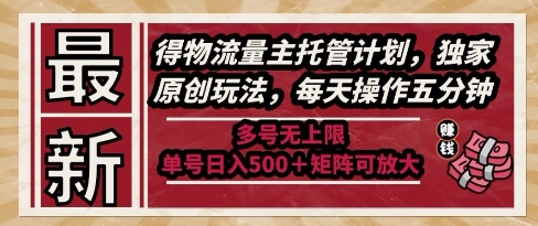 最新得物流量主托管计划，独家原创玩法，每天操作五分钟，多号无上限，单号日入5张+矩阵可放大【揭秘】-小白项目网