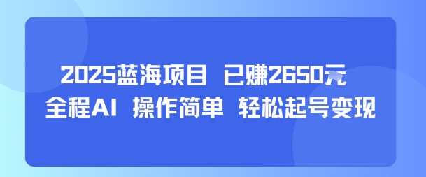 2025蓝海项目 已挣2650米 全程AI 操作简单 轻松起号变现-小白项目网