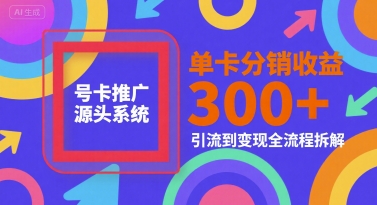 号卡推广源头系统，单卡分销收益3张+，引流到变现全流程拆解【揭秘】-小白项目网