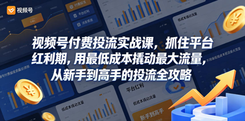 视频号付费投流实战课，抓住平台红利期，用最低成本撬动最大流量，从新手到高手的投流全攻略-小白项目网