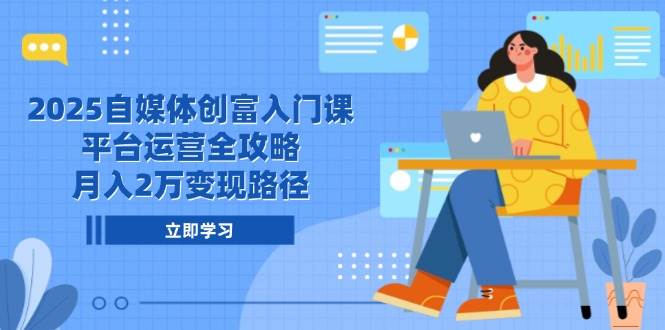 （14924期）2025自媒体创富入门课，平台运营全攻略，月入2万变现路径-小白项目网