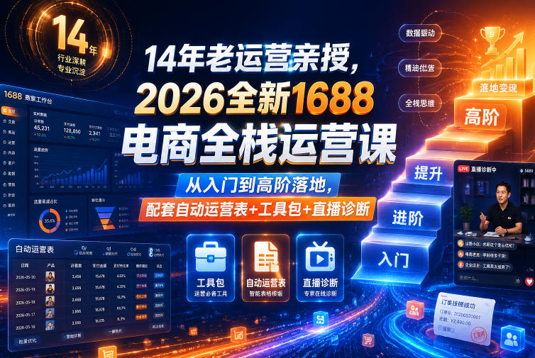 14年老运营亲授,2026全新1688电商全栈运营课,从入门到高阶落地,配套自动运营表+工具包+直播诊断等-小白项目网