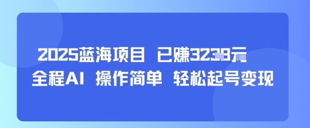 2025蓝海项目 已挣1k+ 全程AI 操作简单 轻松起号变现-小白项目网