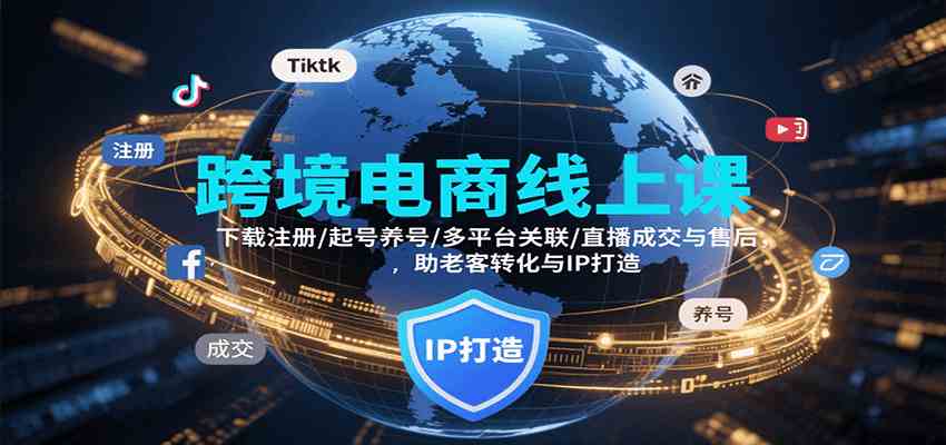 跨境电商线上课，下载注册/起号养号/多平台关联/直播成交与售后，IP打造与老客转化-小白项目网