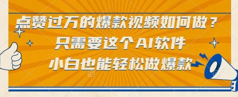 点赞过万的爆款视频如何做？只需要这个AI软件，小白也能轻松做爆款【揭秘】 - 小白项目网-小白项目网