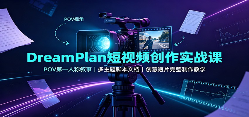 DreamPlan短视频创作实战课：POV第一人称叙事，多主题脚本文档，创意短片完整制作教学-小白项目网
