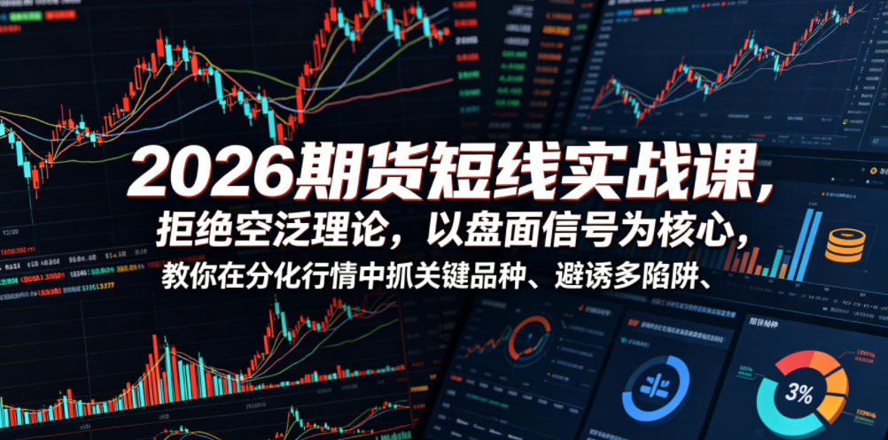 2026期货短线实战课，拒绝空泛理论，以盘面信号为核心，教你在分化行情中抓关键品种、避诱多陷阱（更新）-小白项目网