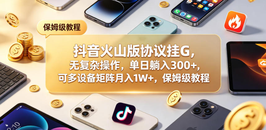 抖音火山版协议挂G，无复杂操作，单日躺入300+，可多设备矩阵月入1W+，保姆级教程【揭秘】-小白项目网