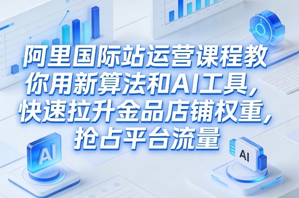 阿里国际站运营课程,教你用新算法和AI工具,快速拉升金品店铺权重,抢占平台流量(更新2026年08月) 阿里国际站运营课程,教你用新算法和AI工具,快速拉升金品店铺权重,抢占平台流量(更新2026年08月)