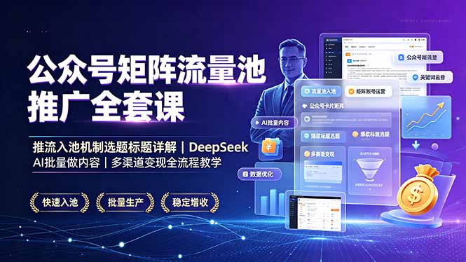 公众号矩阵流量池推广全套课,推流入池机制选题标题详解,DeepSeek AI批量做内容,多渠道变现全流程教学-小白项目网