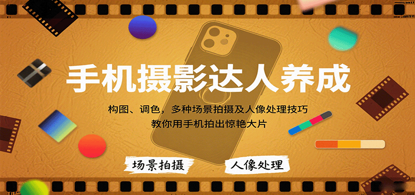 手机摄影达人养成，构图、调色，多种场景拍摄及人像处理技巧，教你用手机拍出惊艳大片-小白项目网