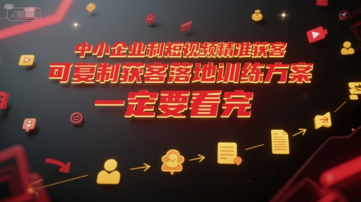 中小企业利用短视频精准获客，可复制获客落地训练方案，做好短视频，一定要看完-小白项目网