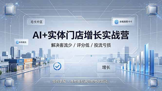 AI+实体门店增长实战营,解决客流少/评分低/投流亏损;矩阵霸屏+本地推打通同城增收路径-小白项目网