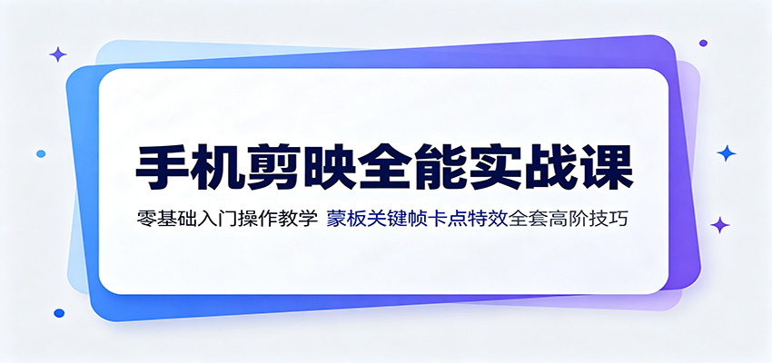 手机剪映全能实战课:零基础入门操作教学,蒙版关键帧卡点特效全套高阶技巧-小白项目网