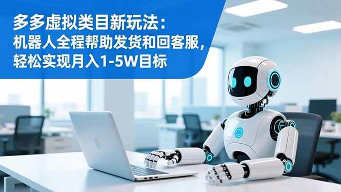 （16721期）多多虚拟类目新玩法：机器人全程帮助发货和回客服，轻松实现月入1-5W目标-小白项目网