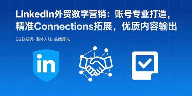 （15773期）LinkedIn外贸数字营销：账号专业打造，精准Connections拓展，优质内容输出-小白项目网