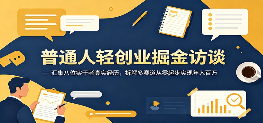 普通人轻创业掘金访谈：汇集八位实干者真实经历，拆解多赛道从零起步实现年入百万-小白项目网