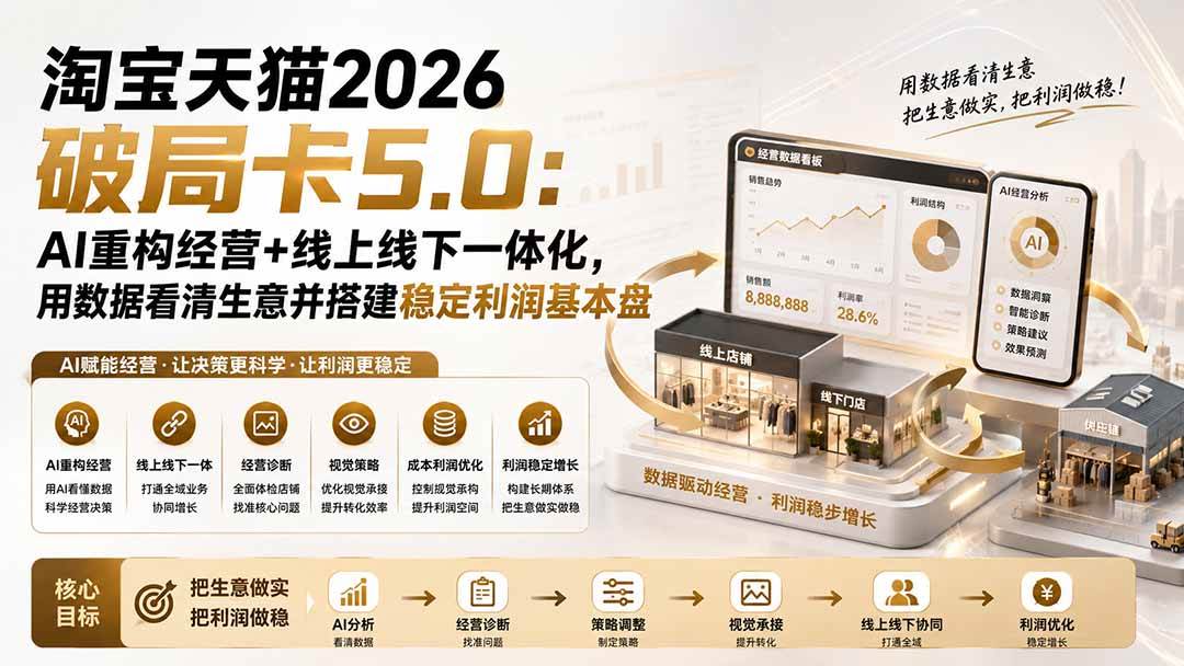 （20026期）淘宝天猫2026破局卡5.0：AI重构经营+线上线下一体化，用数据看清生意并搭建稳定利润基本盘（修复）-小白项目网